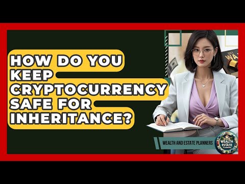 How Do You Keep Cryptocurrency Safe For Inheritance? - Wealth and Estate Planners